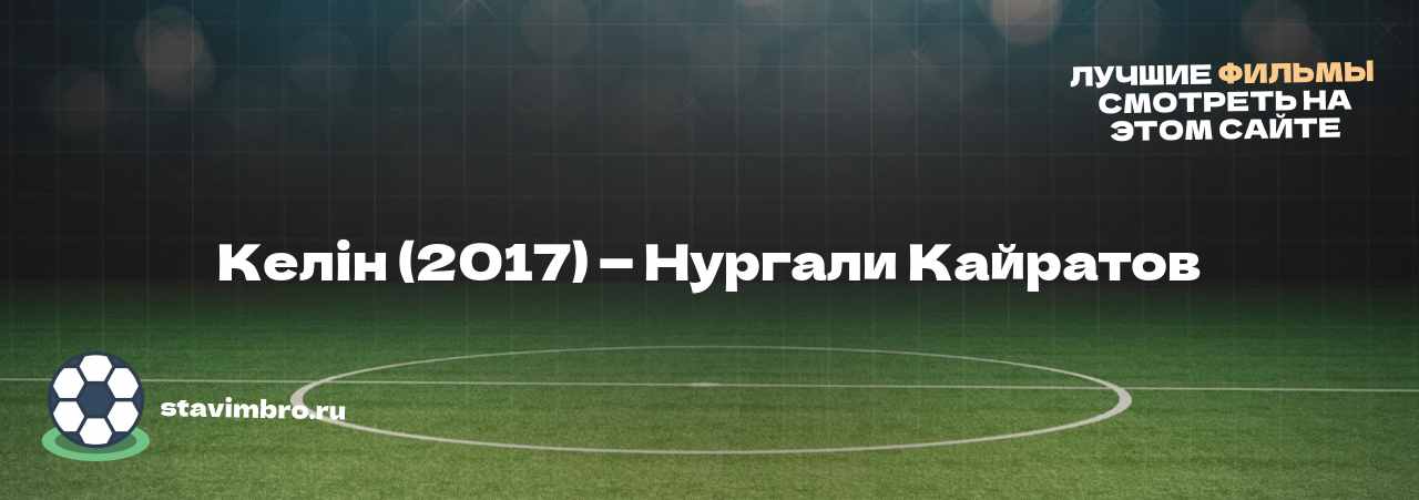 Келін (2017) — Нургали Кайратов - узнайте о фильме на сайте stavimbro.RU