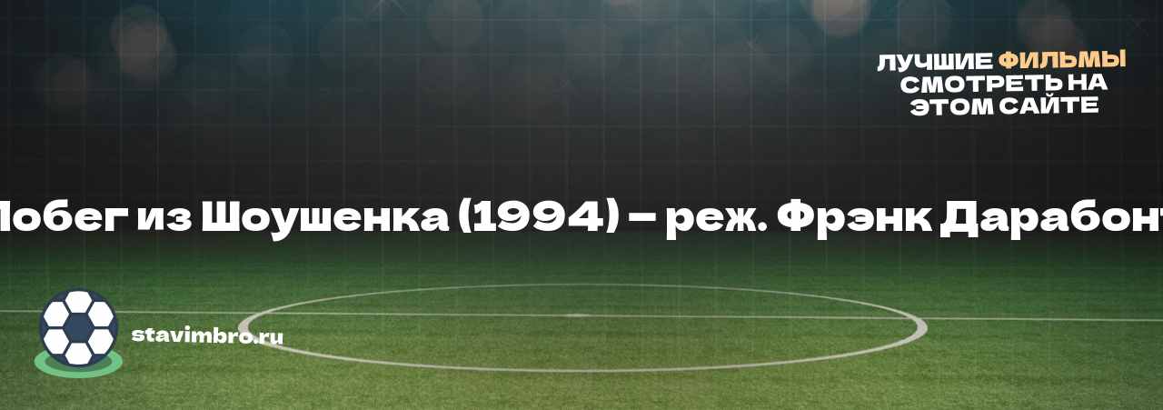 Побег из Шоушенка (1994) — реж. Фрэнк Дарабонт - узнайте о фильме на сайте stavimbro.RU