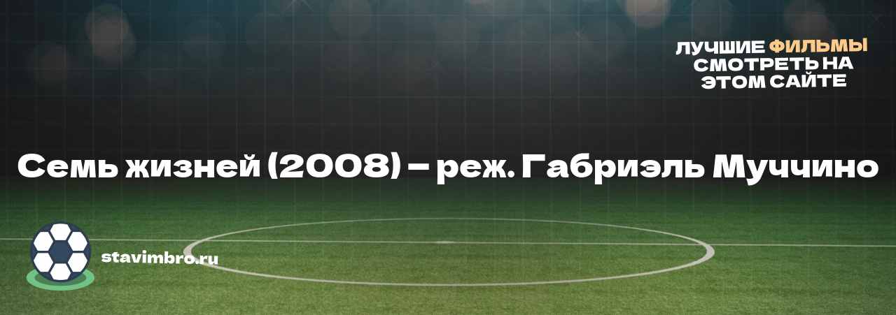 Семь жизней (2008) — реж. Габриэль Муччино - узнайте о фильме на сайте stavimbro.RU