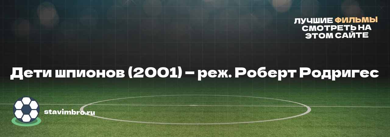 Дети шпионов (2001) — реж. Роберт Родригес - узнайте о фильме на сайте stavimbro.RU