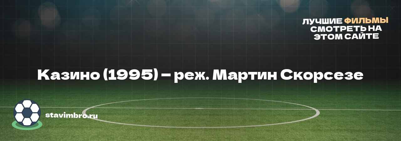 Казино (1995) — реж. Мартин Скорсезе - узнайте о фильме на сайте stavimbro.RU