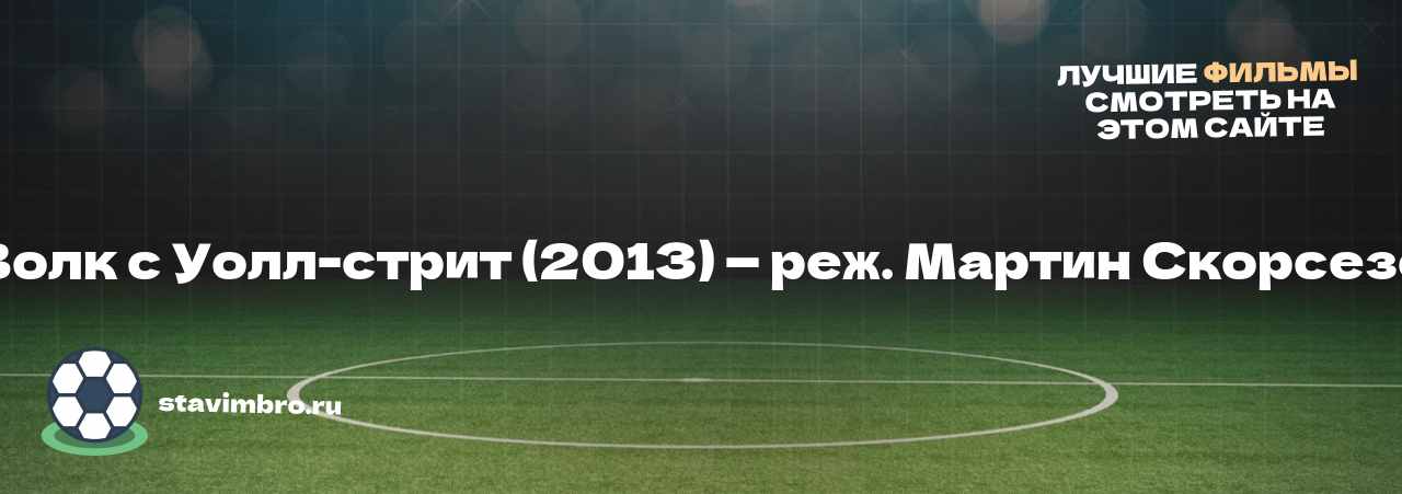 Волк с Уолл-стрит (2013) — реж. Мартин Скорсезе - узнайте о фильме на сайте stavimbro.RU