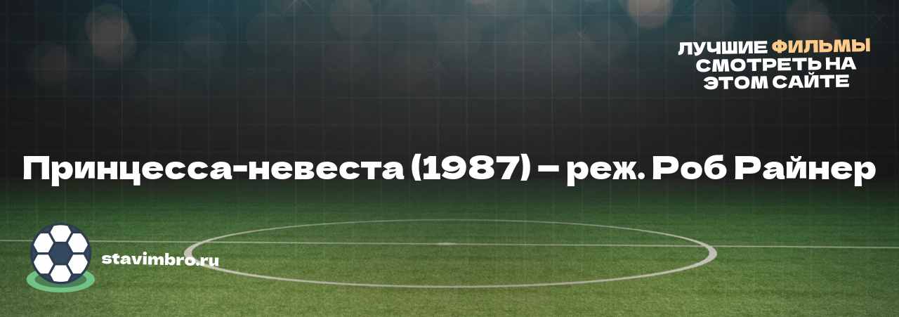 Принцесса-невеста (1987) — реж. Роб Райнер - узнайте о фильме на сайте stavimbro.RU