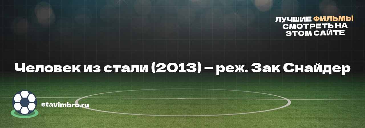 Человек из стали (2013) — реж. Зак Снайдер - узнайте о фильме на сайте stavimbro.RU