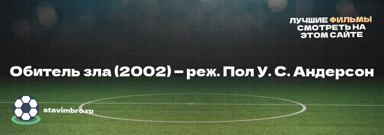 Обитель зла (2002) — реж. Пол У. С. Андерсон - узнайте о фильме на сайте stavimbro.RU