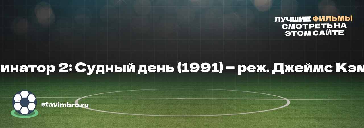 Терминатор 2: Судный день (1991) — реж. Джеймс Кэмерон - узнайте о фильме на сайте stavimbro.RU