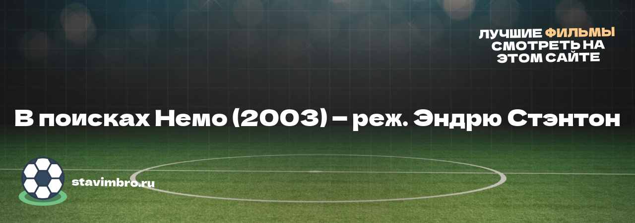 В поисках Немо (2003) — реж. Эндрю Стэнтон - узнайте о фильме на сайте stavimbro.RU