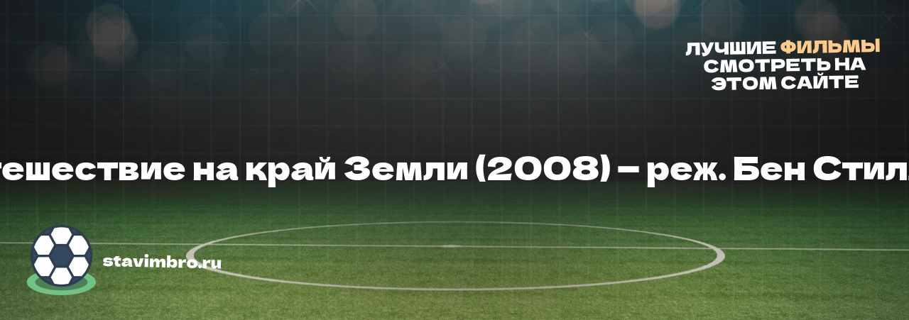 Путешествие на край Земли (2008) — реж. Бен Стиллер - узнайте о фильме на сайте stavimbro.RU