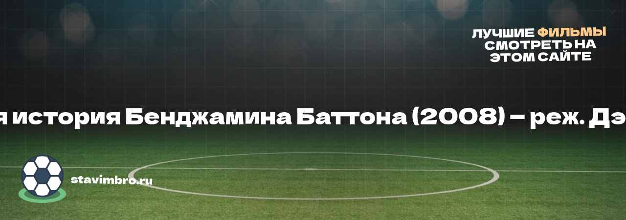 Загадочная история Бенджамина Баттона (2008) — реж. Дэвид Финчер - узнайте о фильме на сайте stavimbro.RU