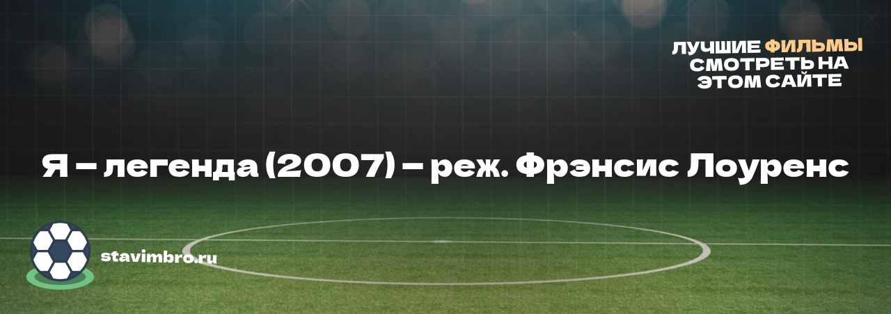 Я — легенда (2007) — реж. Фрэнсис Лоуренс - узнайте о фильме на сайте stavimbro.RU