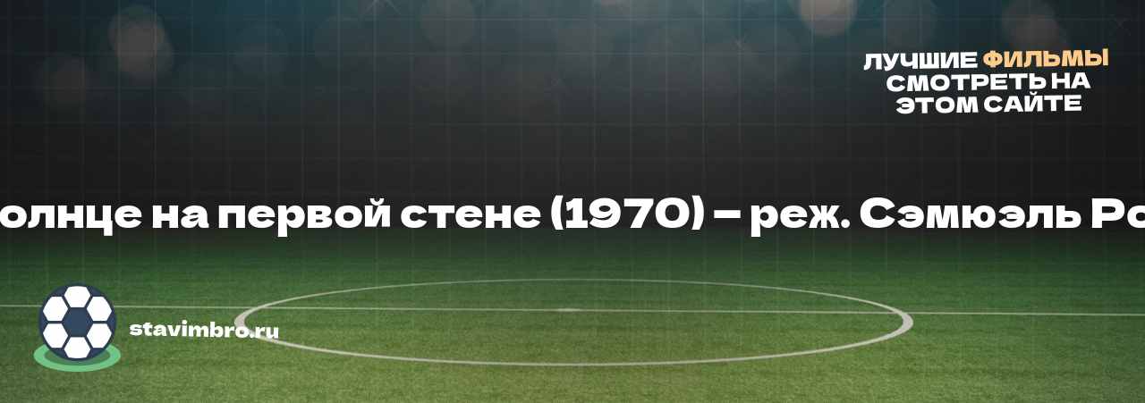 Солнце на первой стене (1970) — реж. Сэмюэль Рон - узнайте о фильме на сайте stavimbro.RU