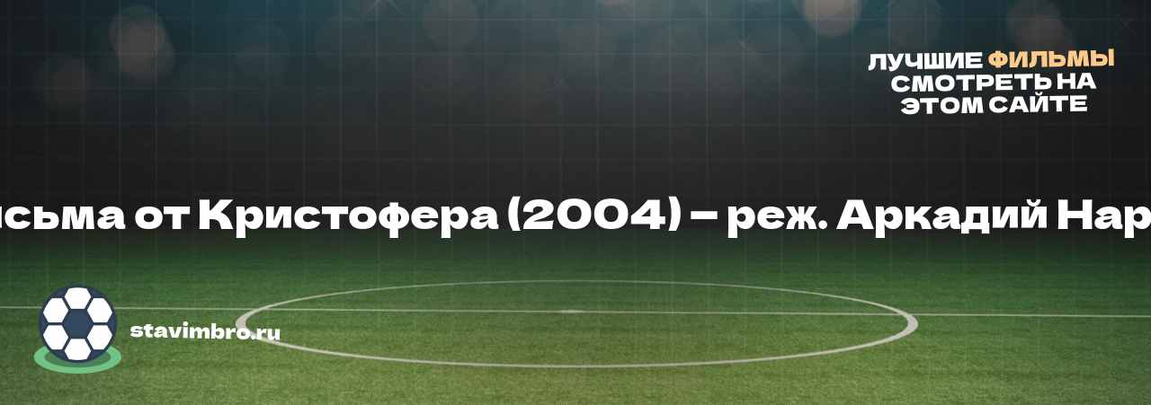 Письма от Кристофера (2004) — реж. Аркадий Нарай - узнайте о фильме на сайте stavimbro.RU