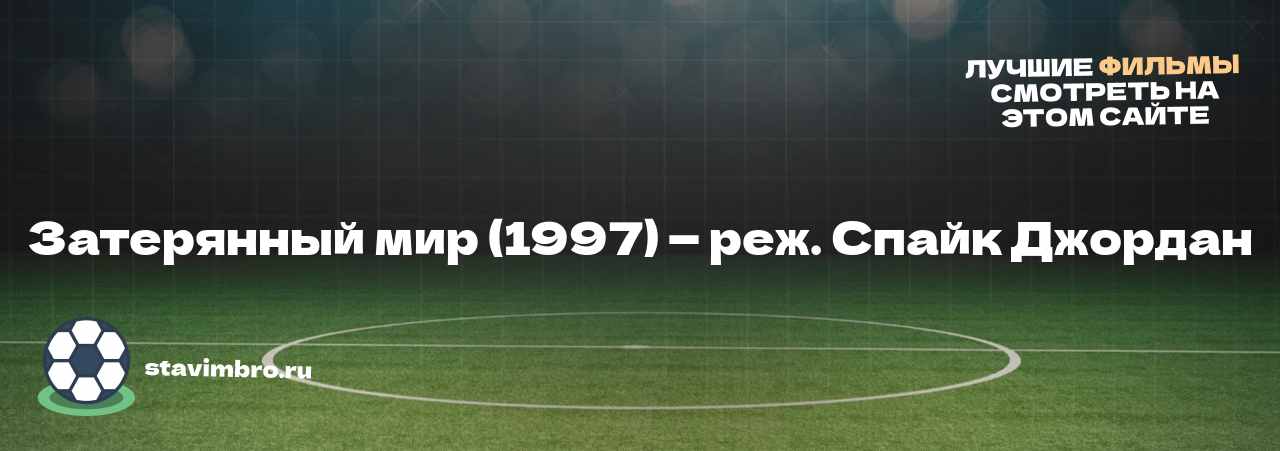 Затерянный мир (1997) — реж. Спайк Джордан - узнайте о фильме на сайте stavimbro.RU