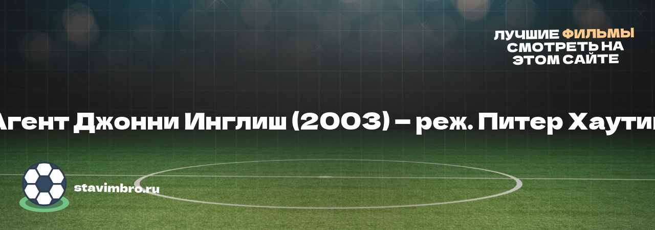 Агент Джонни Инглиш (2003) — реж. Питер Хаутин - узнайте о фильме на сайте stavimbro.RU