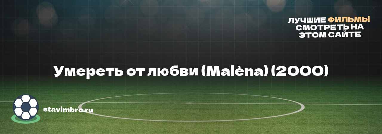 Умереть от любви (Malèna) (2000) - узнайте о фильме на сайте stavimbro.RU