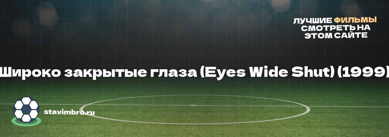 Широко закрытые глаза (Eyes Wide Shut) (1999) - узнайте о фильме на сайте stavimbro.RU