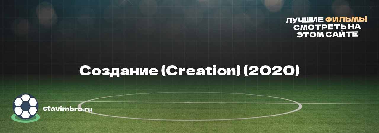 Создание (Creation) (2020) - узнайте о фильме на сайте stavimbro.RU