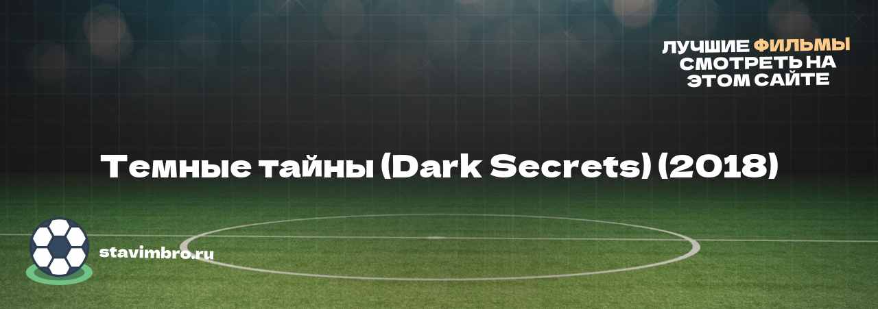 Темные тайны (Dark Secrets) (2018) - узнайте о фильме на сайте stavimbro.RU