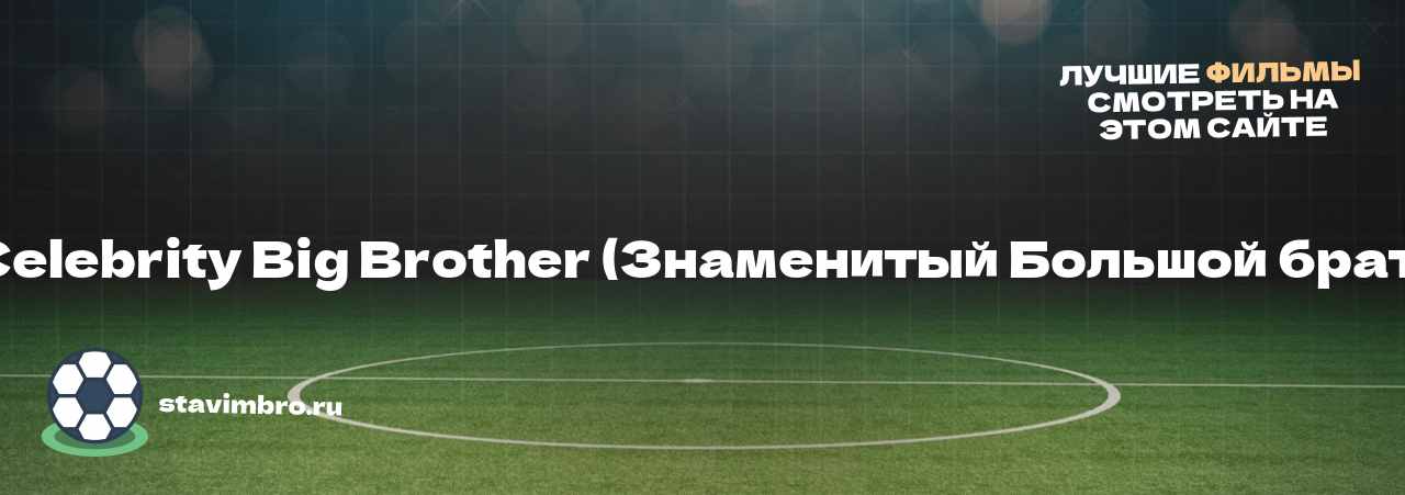 Celebrity Big Brother (Знаменитый Большой брат) - узнайте о фильме на сайте stavimbro.RU