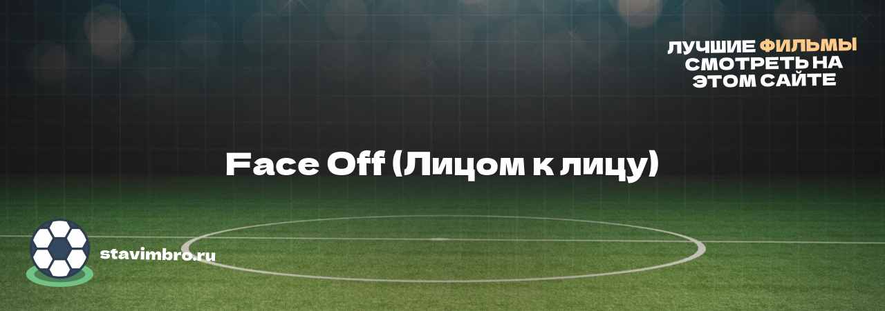 Face Off (Лицом к лицу) - узнайте о фильме на сайте stavimbro.RU