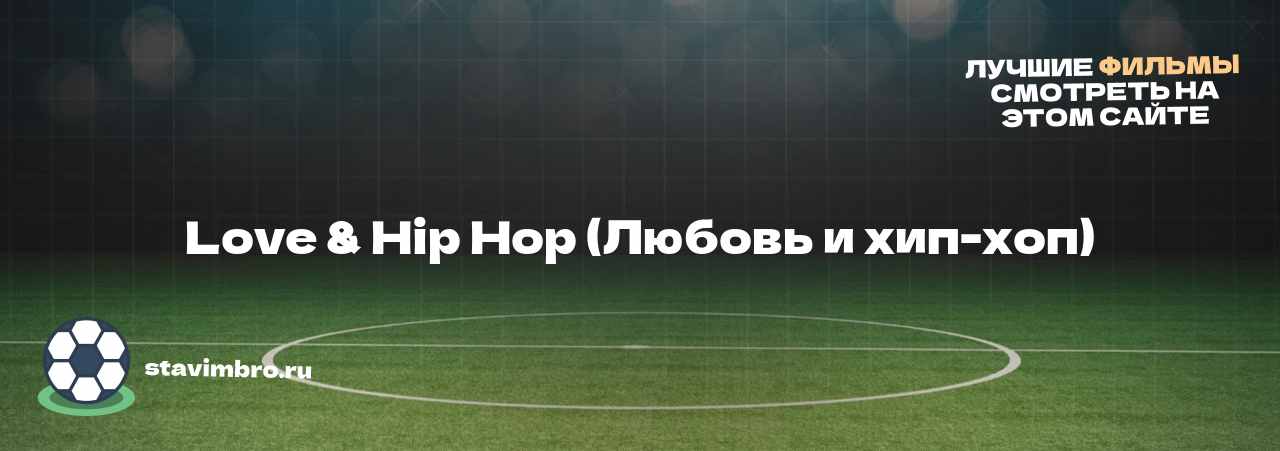 Love & Hip Hop (Любовь и хип-хоп) - узнайте о фильме на сайте stavimbro.RU