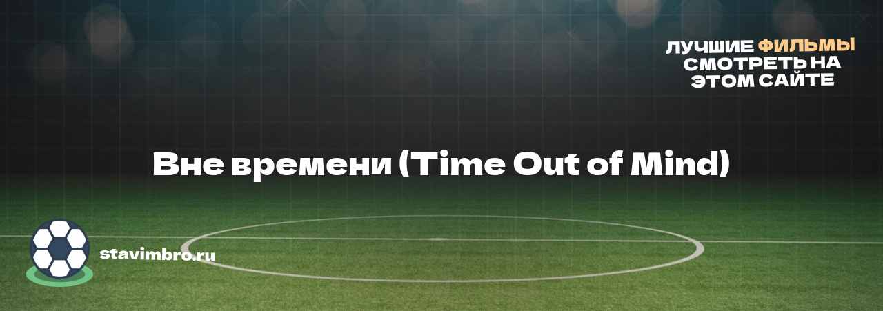 Вне времени (Time Out of Mind) - узнайте о фильме на сайте stavimbro.RU