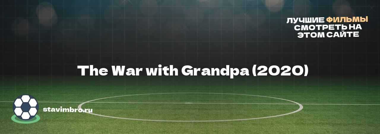   The War with Grandpa (2020) - узнайте о фильме на сайте stavimbro.RU