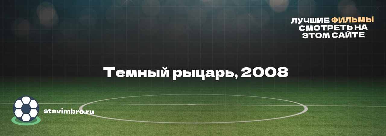   Темный рыцарь, 2008 - узнайте о фильме на сайте stavimbro.RU