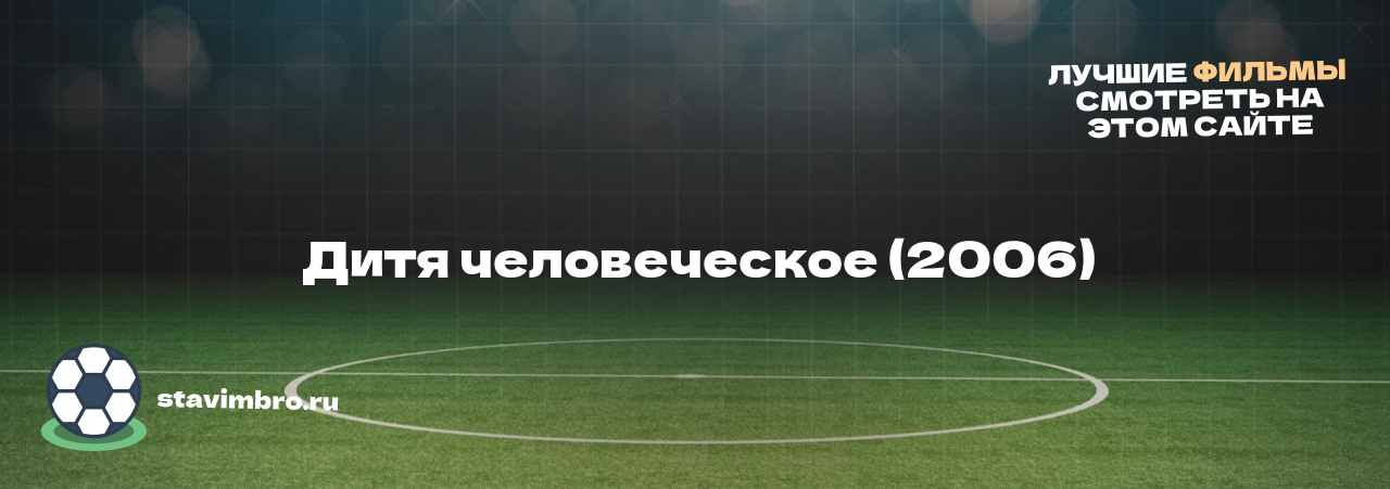  Дитя человеческое (2006) - узнайте о фильме на сайте stavimbro.RU