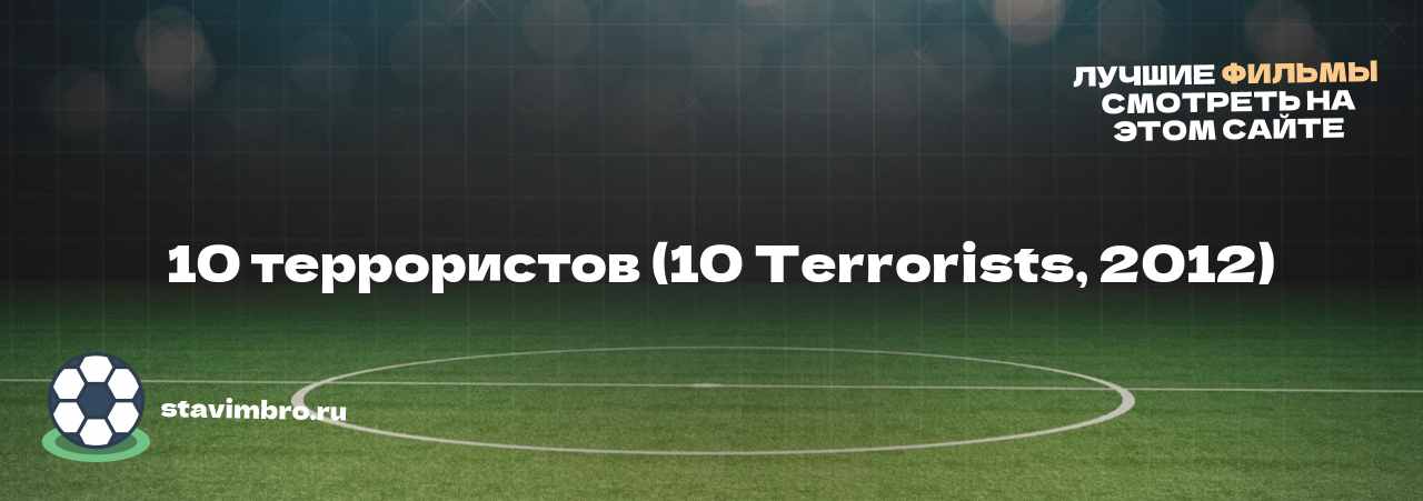   10 террористов (10 Terrorists, 2012) - узнайте о фильме на сайте stavimbro.RU