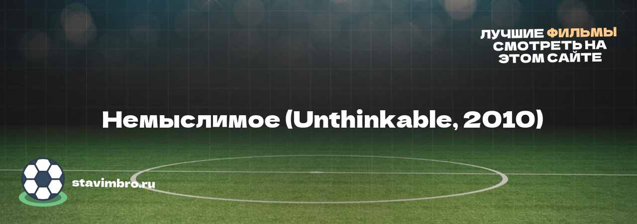   Немыслимое (Unthinkable, 2010) - узнайте о фильме на сайте stavimbro.RU