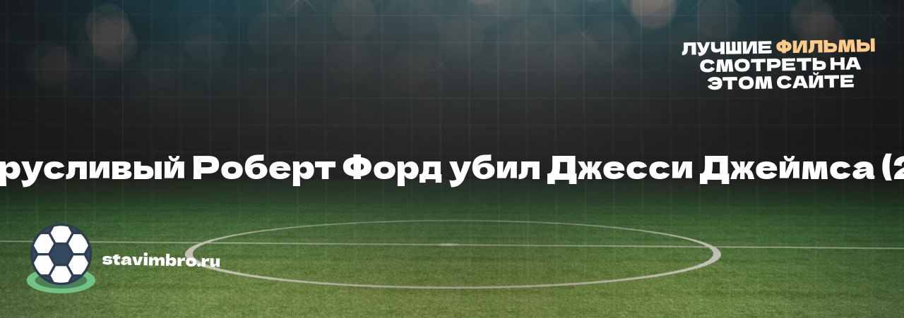   Как трусливый Роберт Форд убил Джесси Джеймса (2007)  - узнайте о фильме на сайте stavimbro.RU